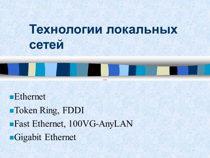 Технологии локальных сетей  Ethernet Token Ring, FDDI Fast Ethernet, 100VG-AnyLAN Gigabit Ethernet 